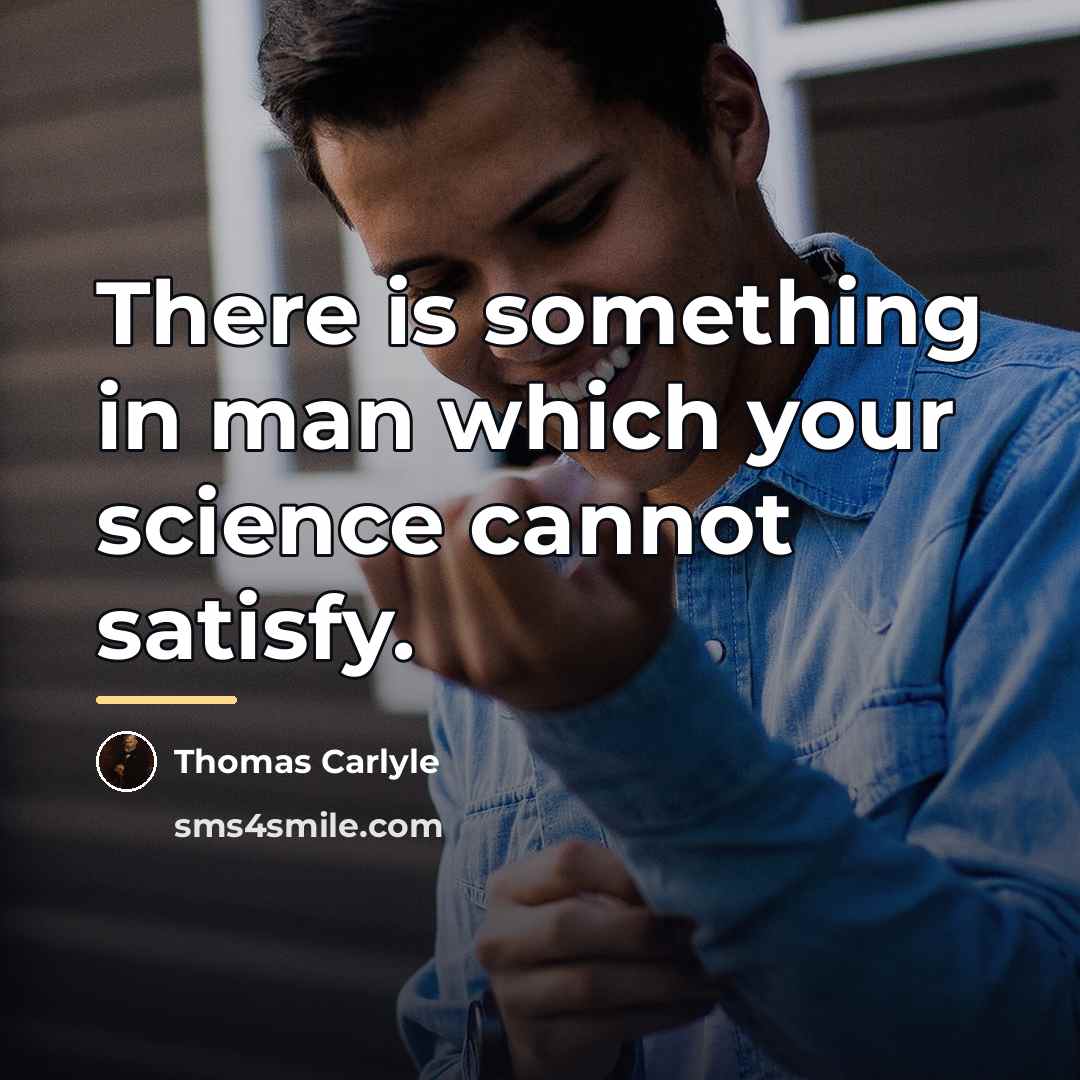 “There is something in man which your science cannot satisfy.…” quote by Thomas Carlyle
