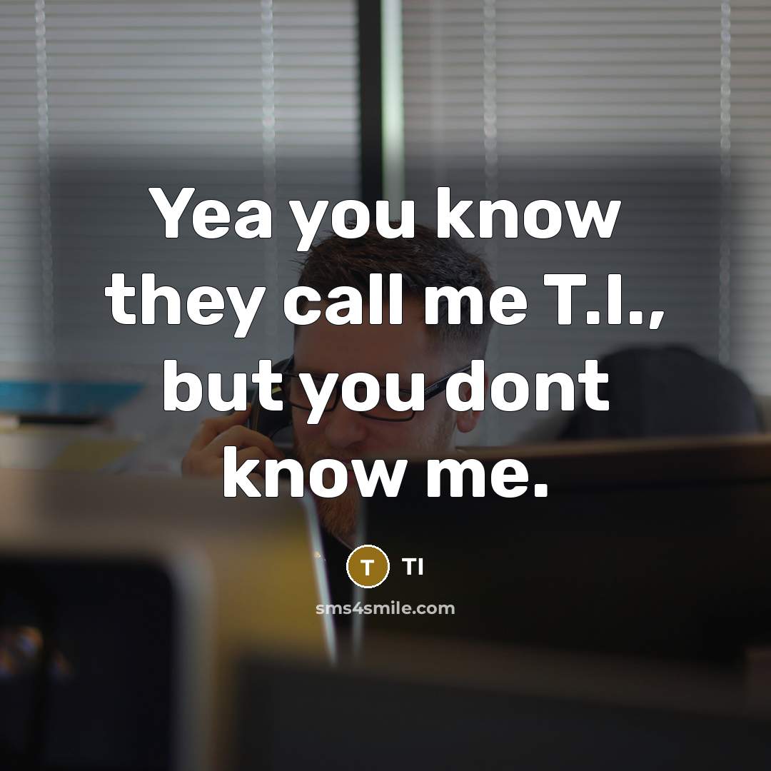 “Yea you know they call me T.I., but you dont know me.” quote by TI