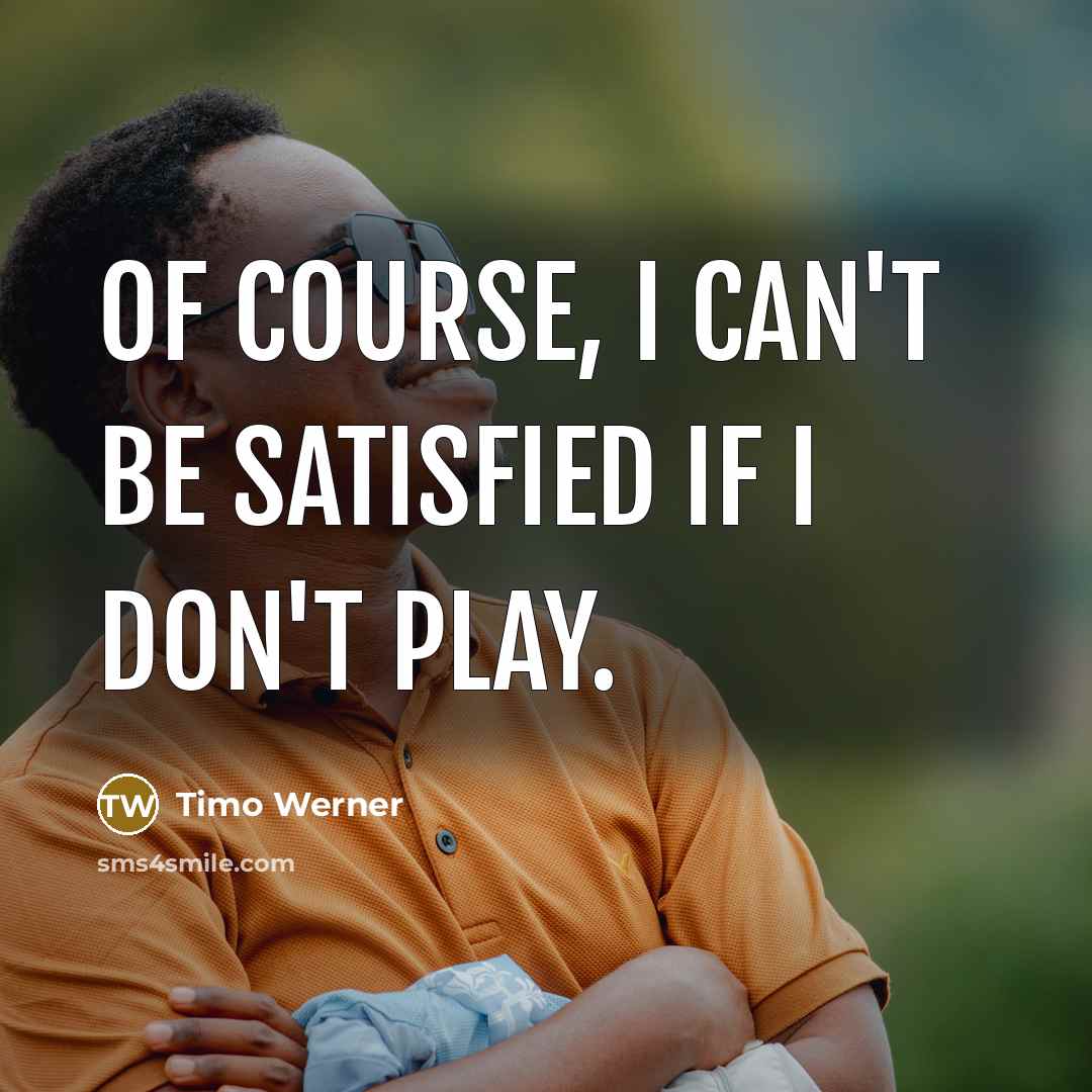 “Of course, I can't be satisfied if I don't play.…” quote by Timo Werner