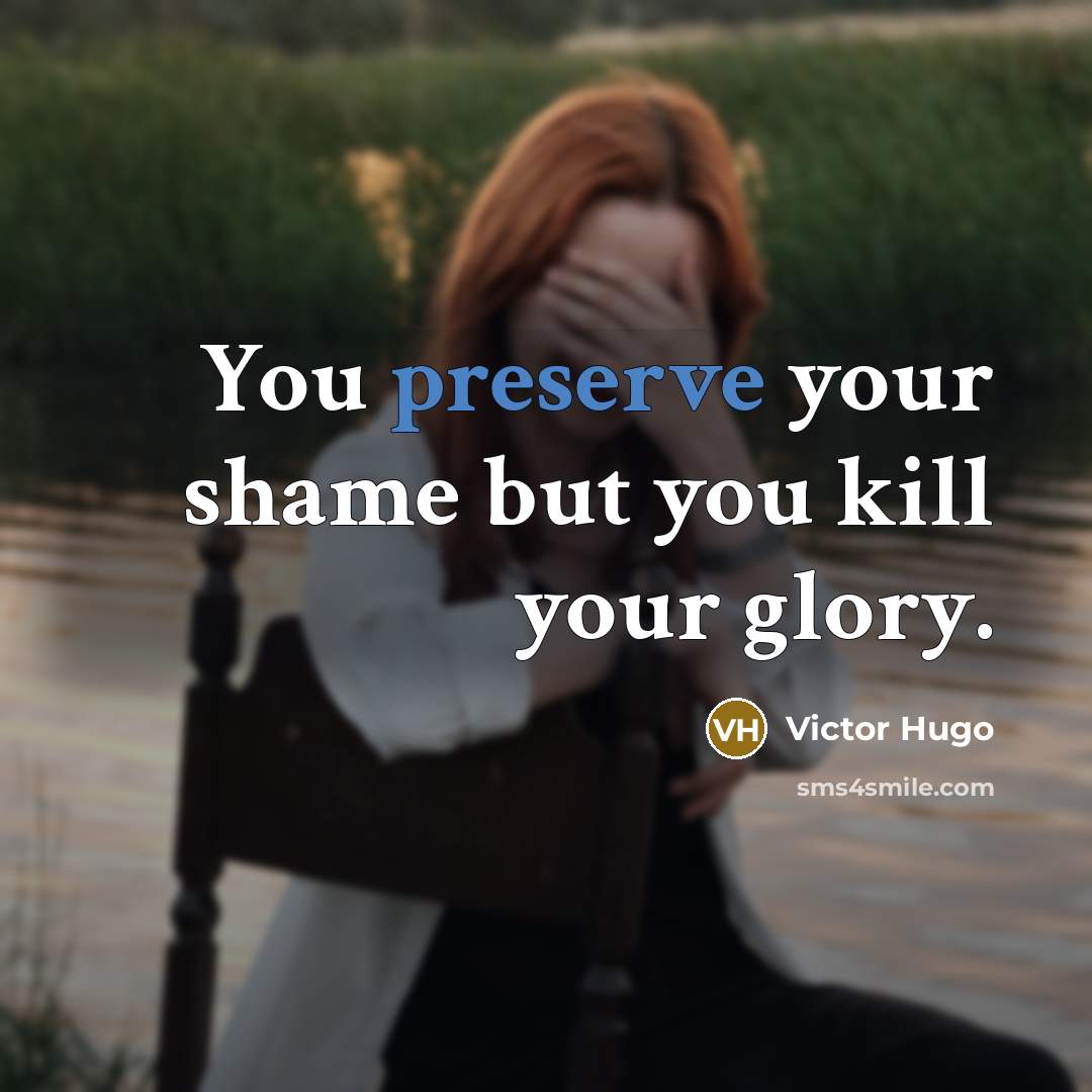 “You preserve your shame but you kill your glory.…” quote by Victor Hugo