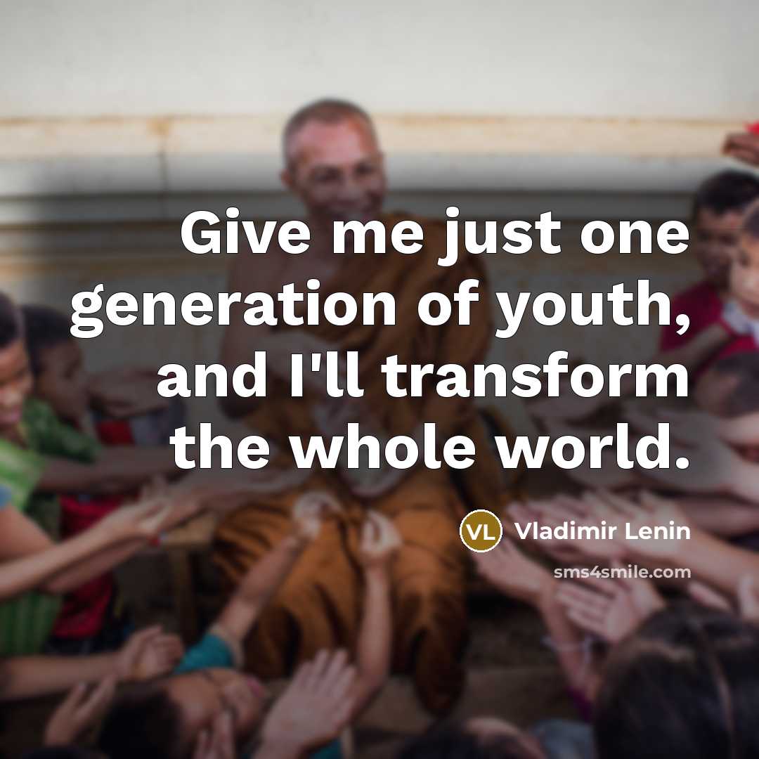 “Give me just one generation of youth, and I'll transform the whole world.” quote by Vladimir Lenin