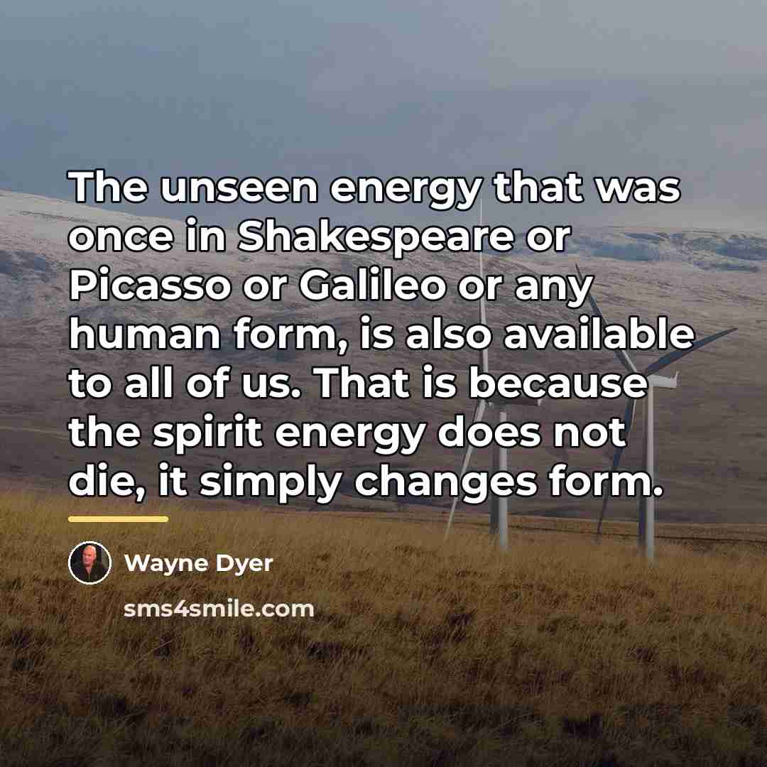 “The unseen energy that was once in Shakespeare or Picasso…” quote by Wayne Dyer