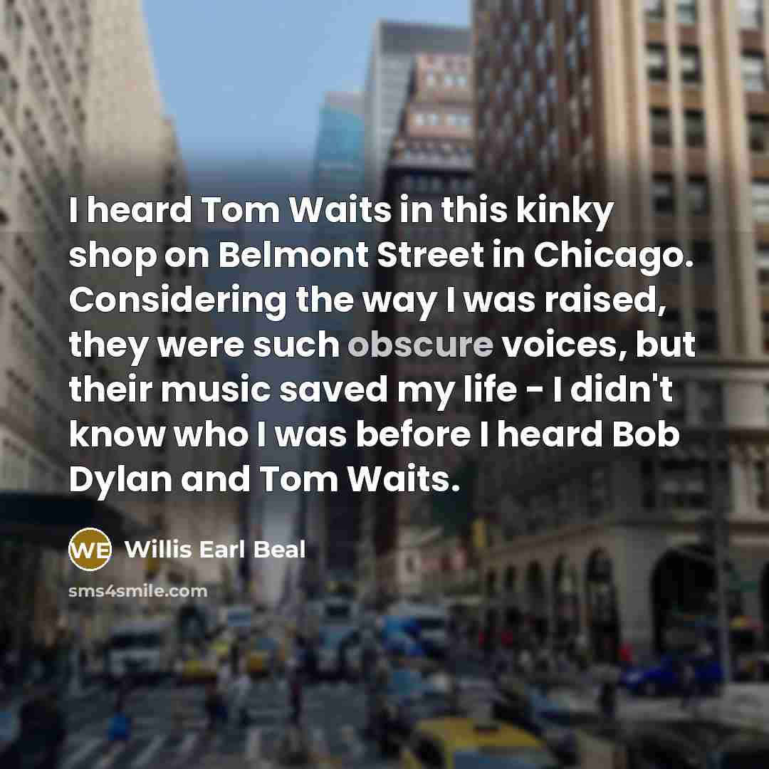 “I heard Tom Waits in this kinky shop on Belmont…” quote by Willis Earl Beal