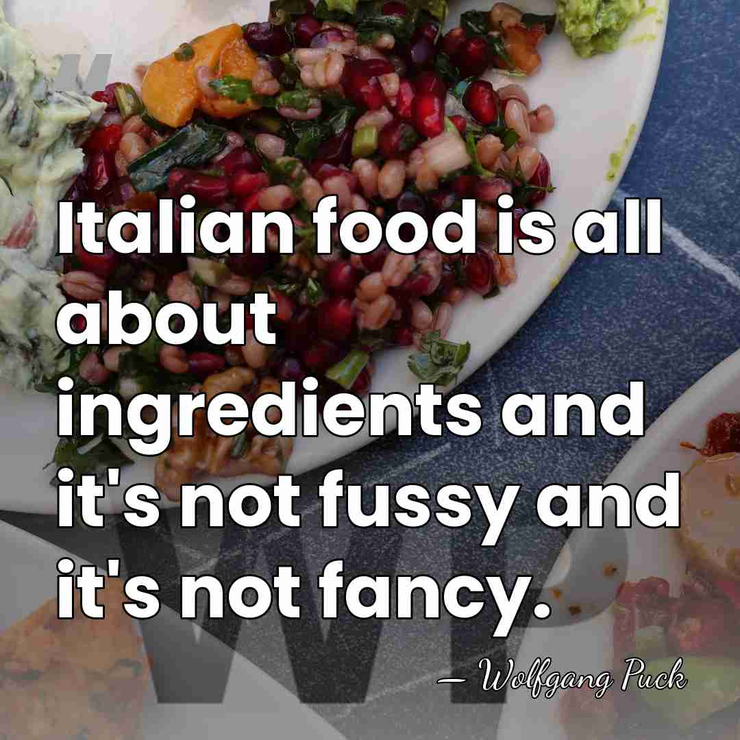 Italian food is all about ingredients and it's not fussy and it's&hellip; - Wolfgang Puck