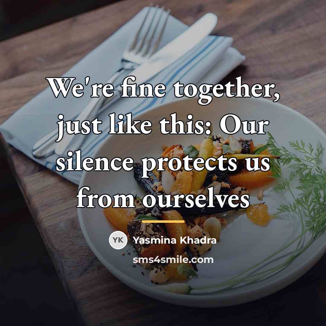 “We're fine together, just like this: Our silence protects us…” quote by Yasmina Khadra