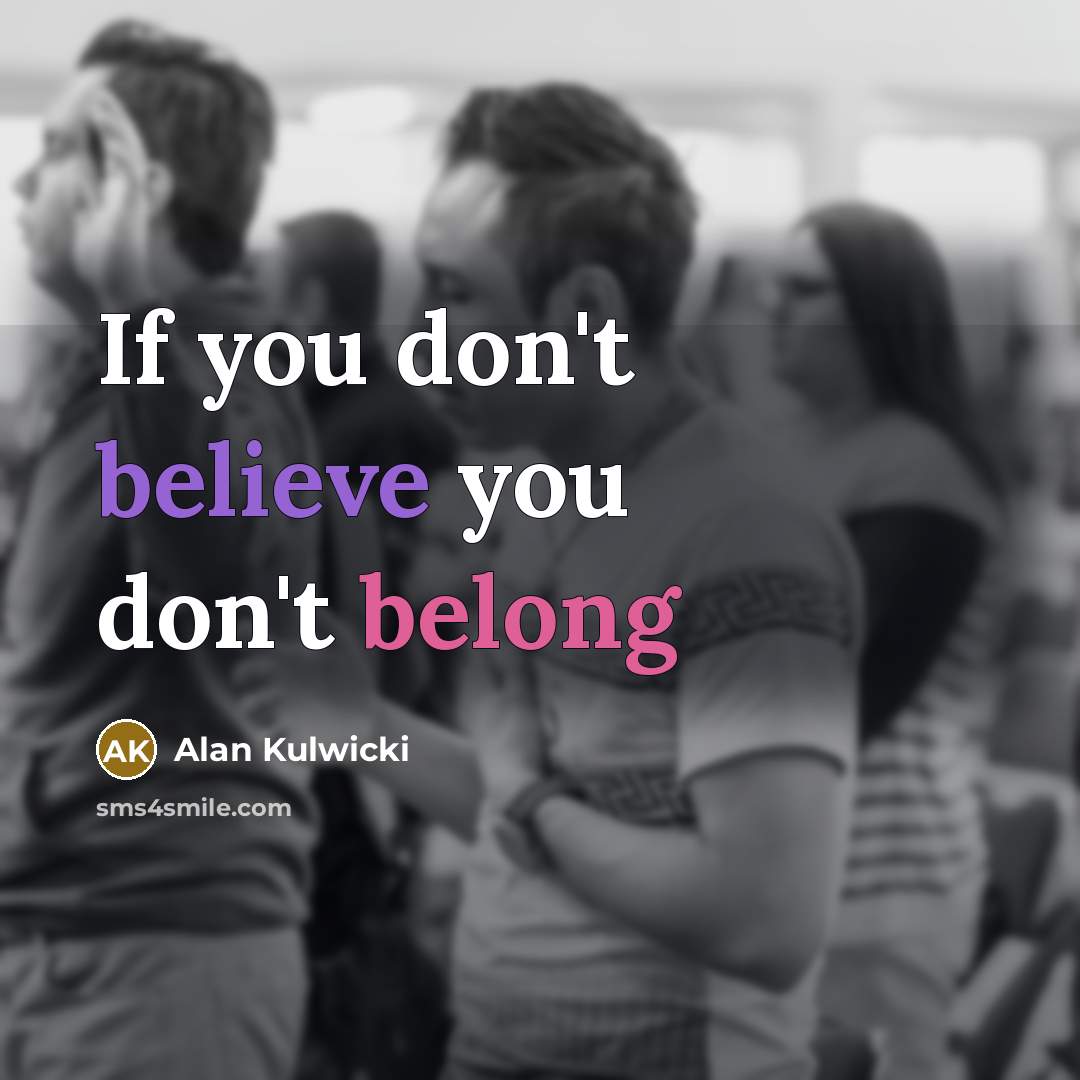 “If you don't believe you don't belong…” quote by Alan Kulwicki