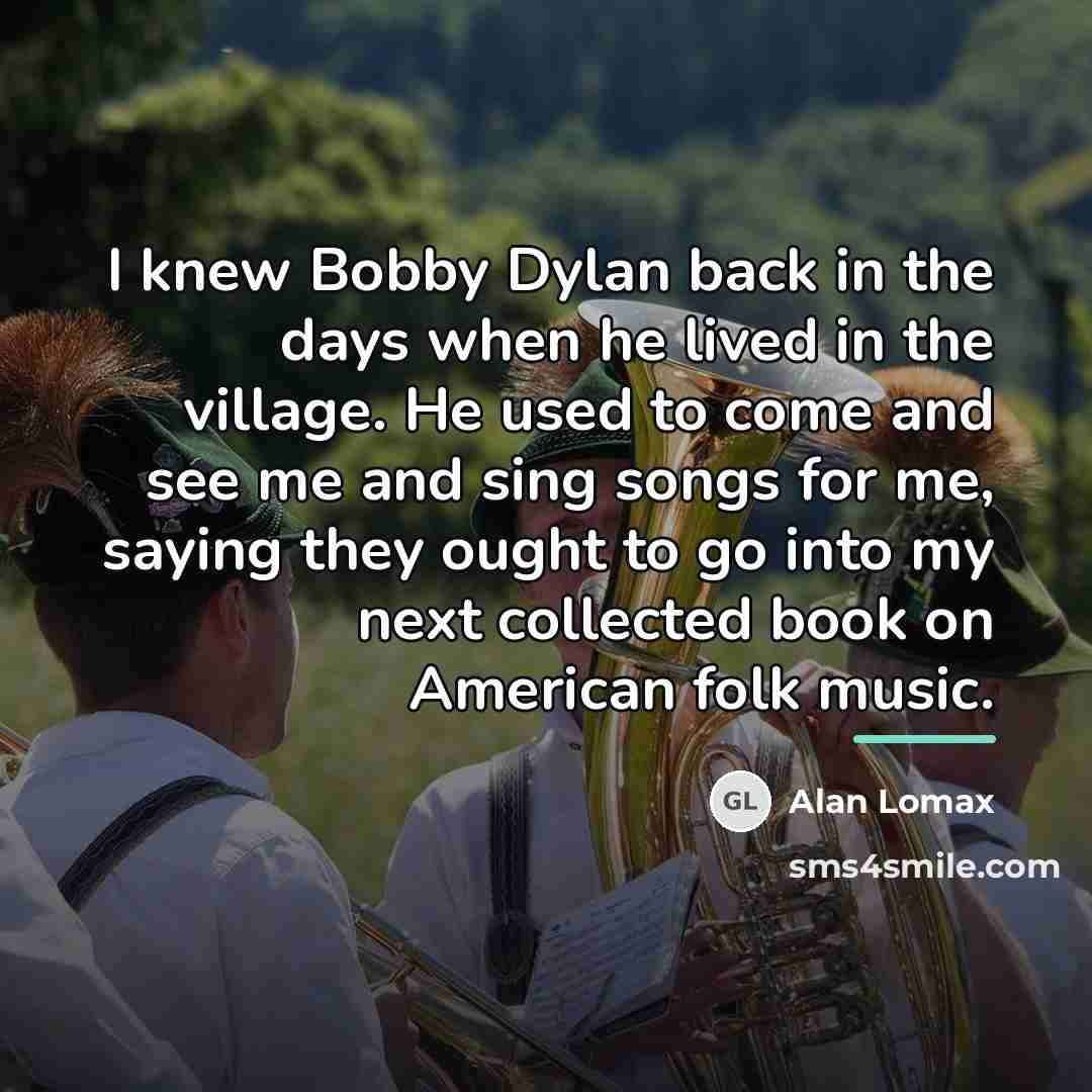“I knew Bobby Dylan back in the days when he…” quote by Alan Lomax