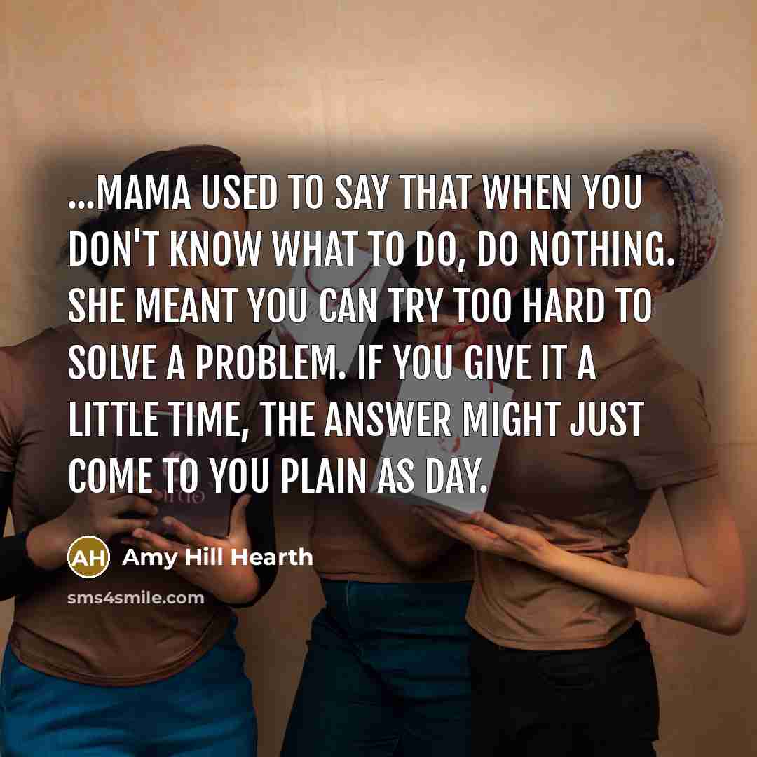 “...Mama used to say that when you don't know what…” quote by Amy Hill Hearth