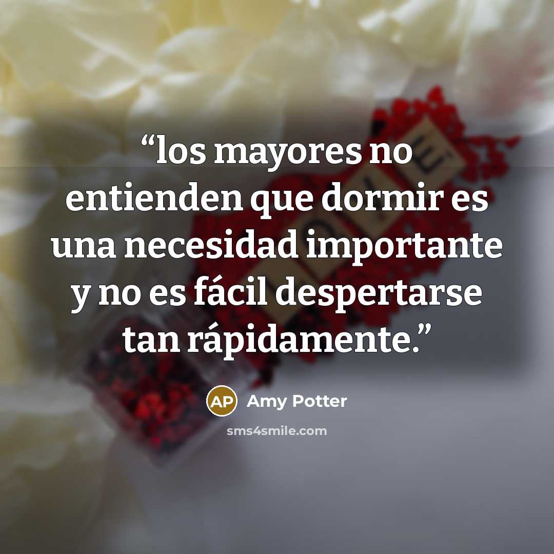 “los mayores no entienden que dormir es una necesidad importante y no es fácil despertarse tan rápidamente.” quote by Amy Potter