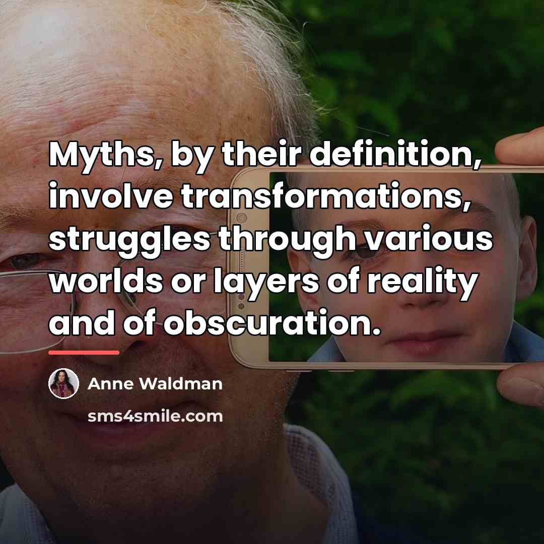 “Myths, by their definition, involve transformations, struggles through various worlds…” quote by Anne Waldman