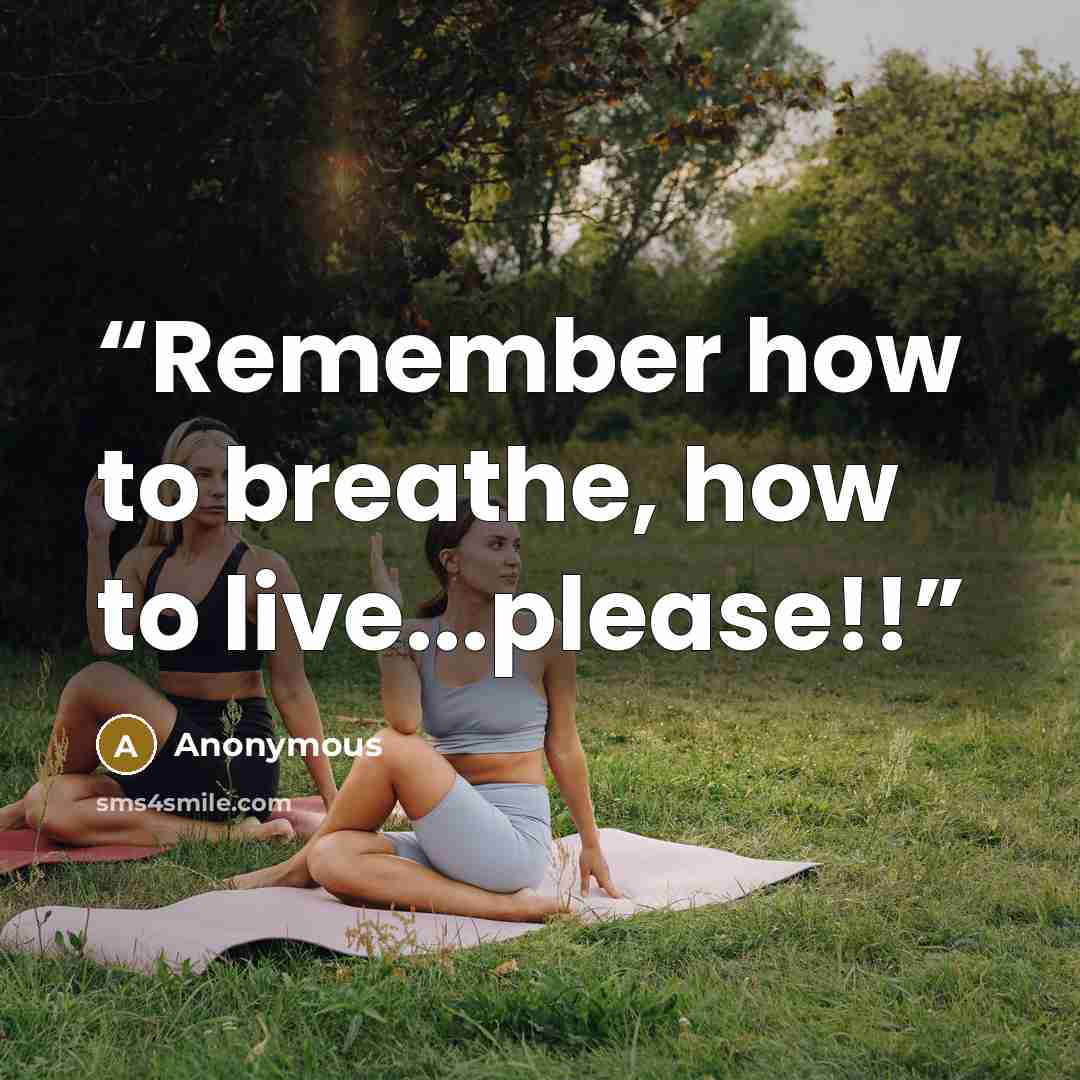 “Remember how to breathe, how to live...please!!” quote by Anonymous