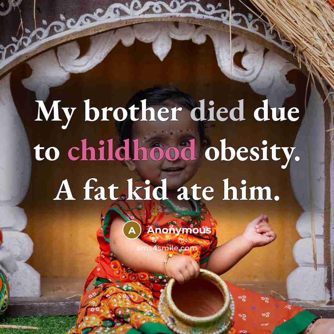 “My brother died due to childhood obesity. A fat kid ate him.” quote by Anonymous