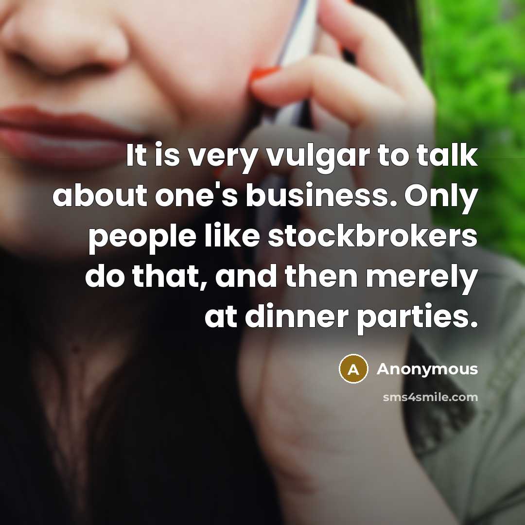 “It is very vulgar to talk about one's business. Only people like stockbrokers do that, and then merely at dinner parties.” quote by Anonymous
