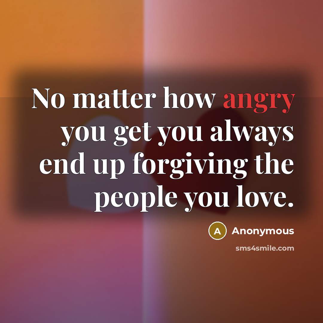 “No matter how angry you get you always end up…” quote by Anonymous