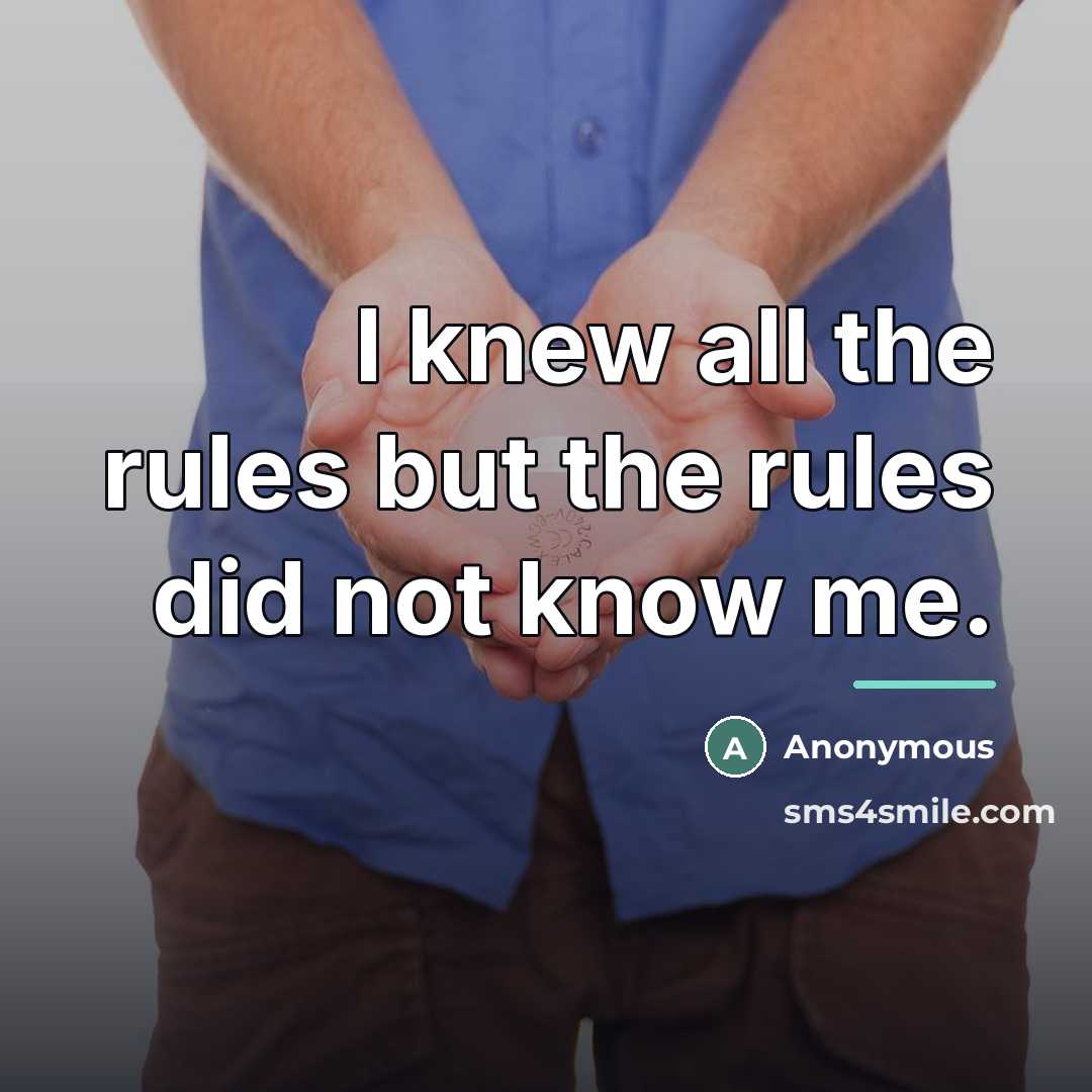 “I knew all the rules but the rules did not…” quote by Anonymous