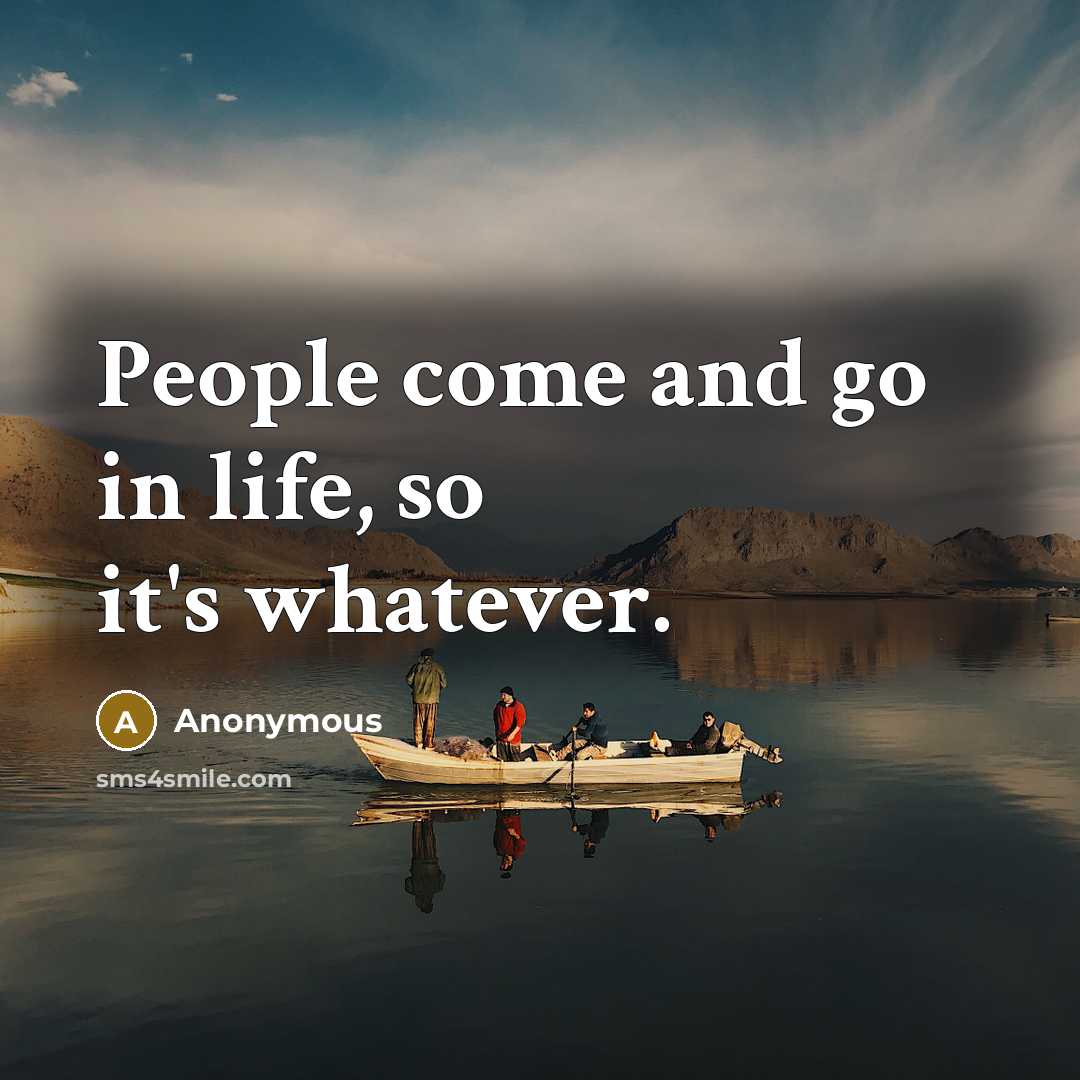 “People come and go in life, so it's whatever.…” quote by Anonymous