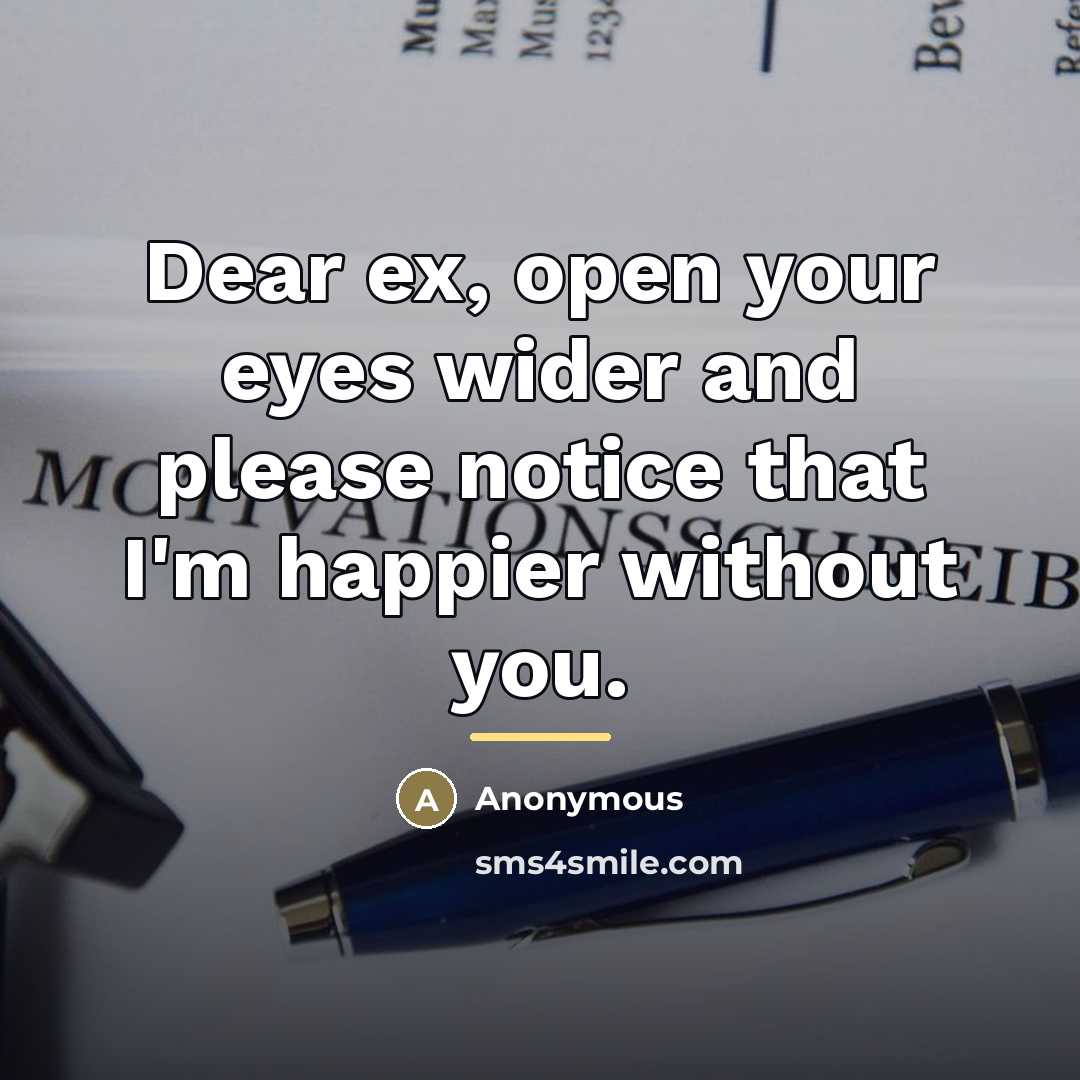 “Dear ex, open your eyes wider and please notice that…” quote by Anonymous
