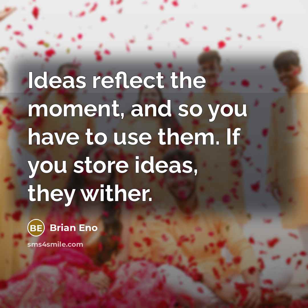 “Ideas reflect the moment, and so you have to use…” quote by Brian Eno