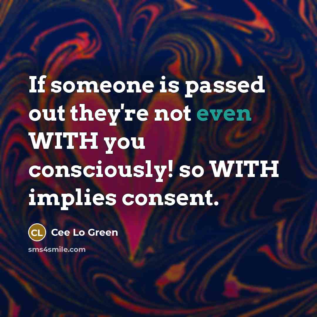 “If someone is passed out they're not even WITH you…” quote by Cee Lo Green