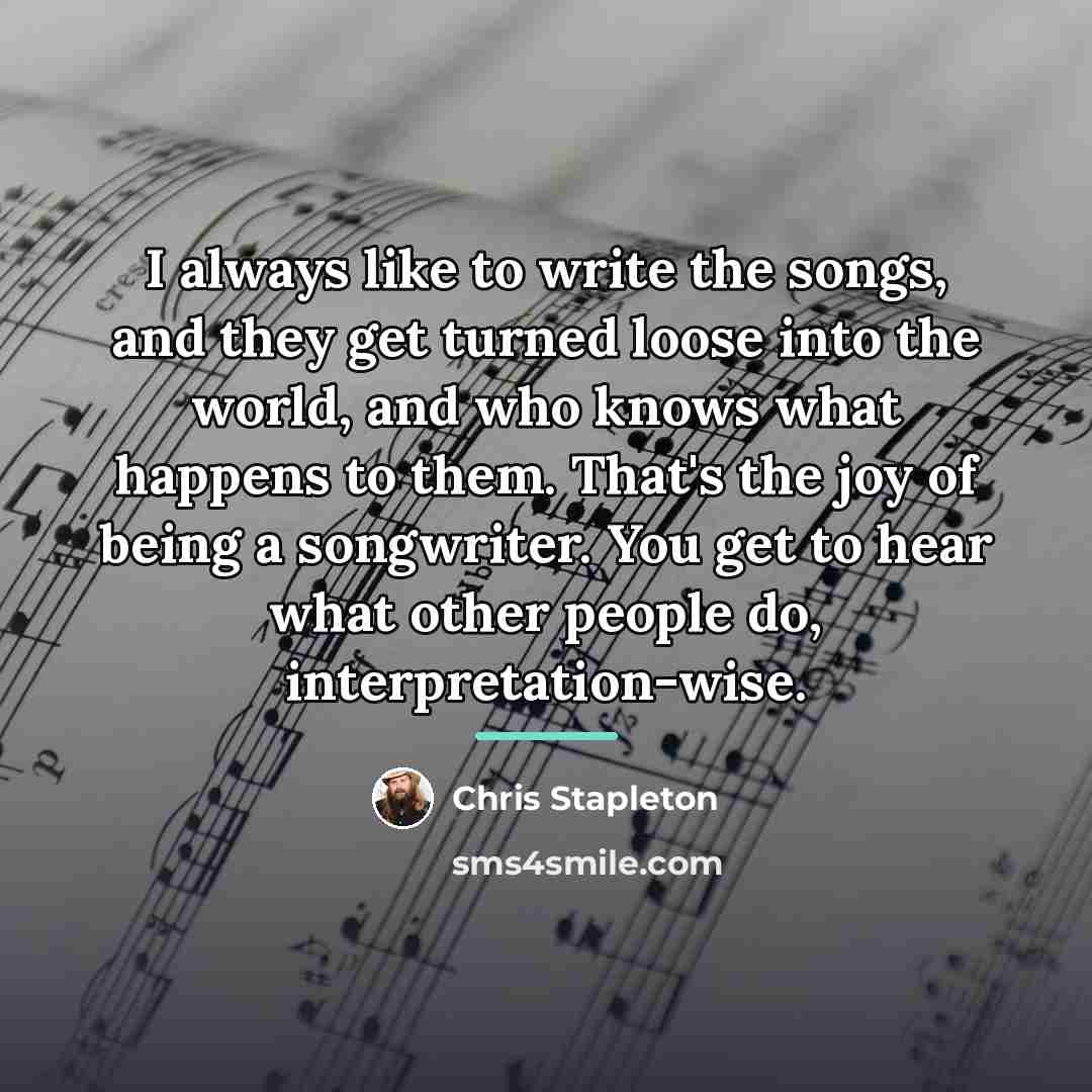 “I always like to write the songs, and they get…” quote by Chris Stapleton