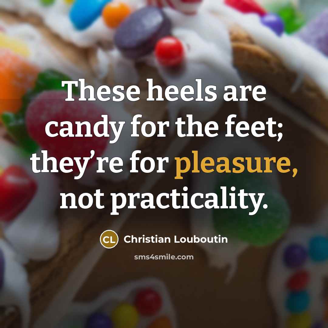 “These heels are candy for the feet; they’re for pleasure,…” quote by Christian Louboutin