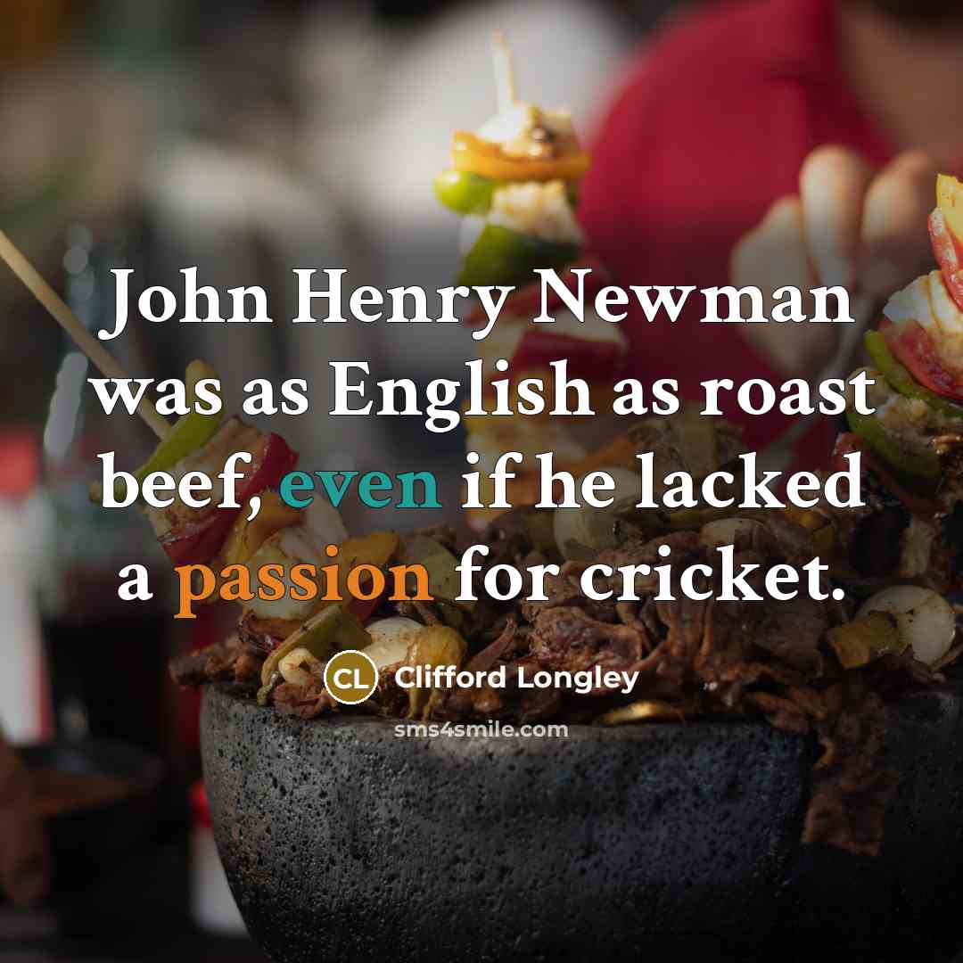 “John Henry Newman was as English as roast beef, even if he lacked a passion for cricket.” quote by Clifford Longley