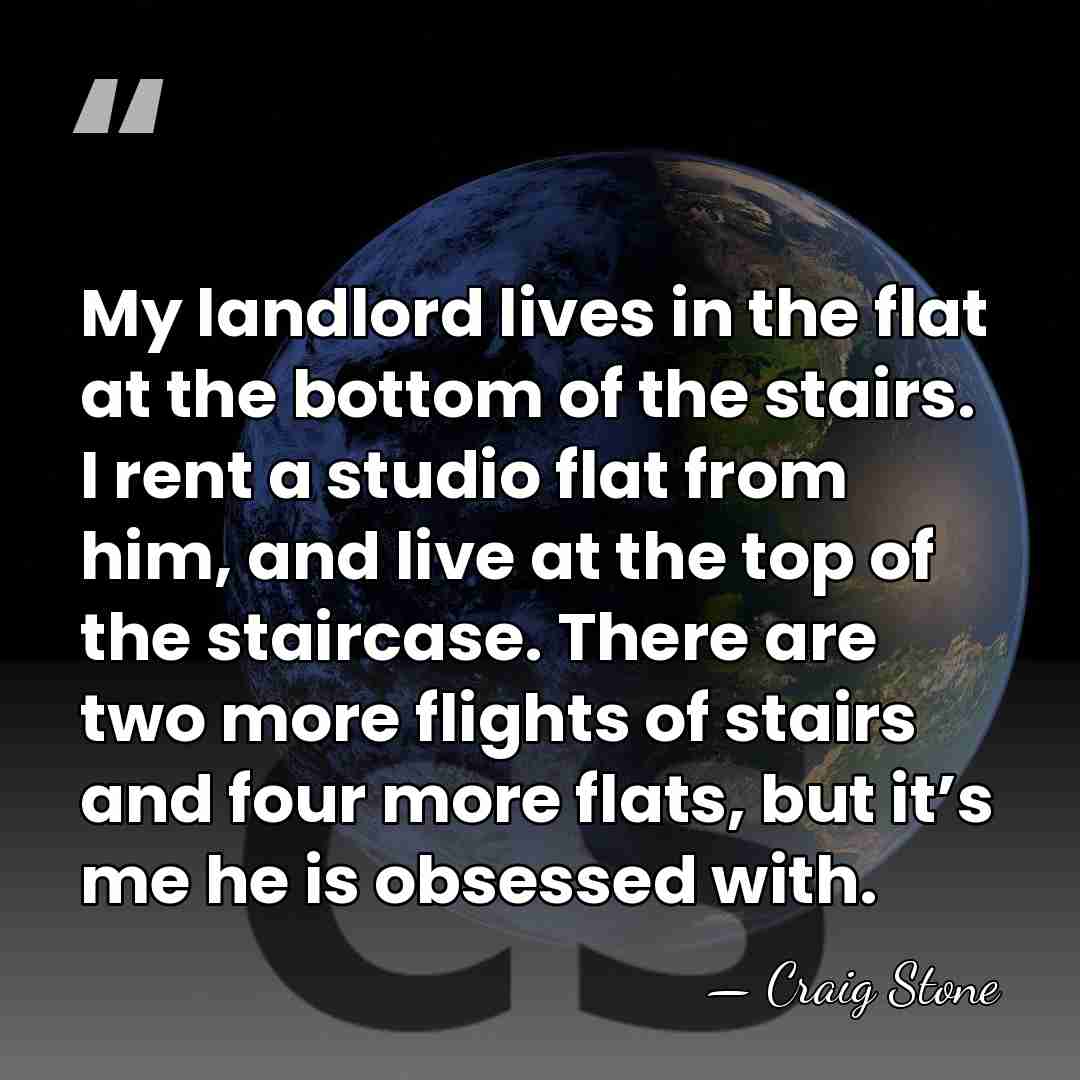 My landlord lives in the flat at the bottom of the stairs.&hellip; - Craig Stone