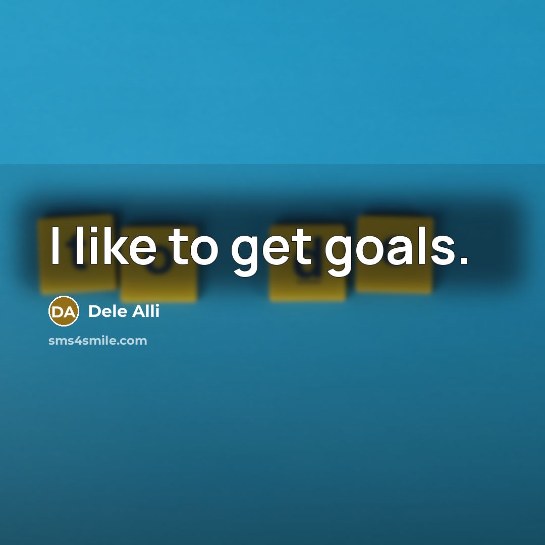 “I like to get goals.…” quote by Dele Alli