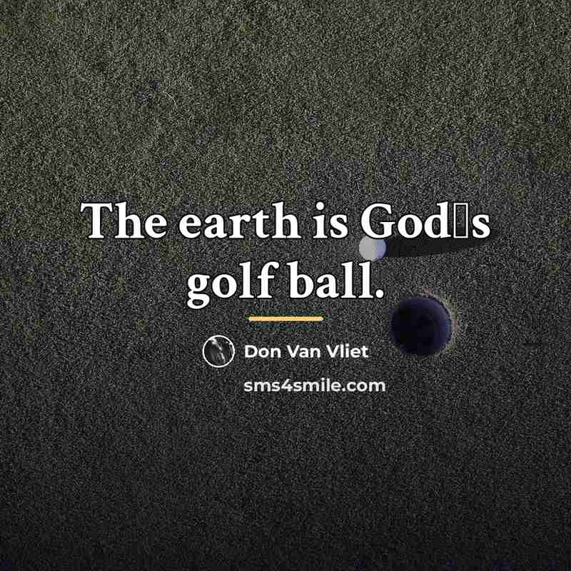 “The earth is Godʹs golf ball.…” quote by Don Van Vliet