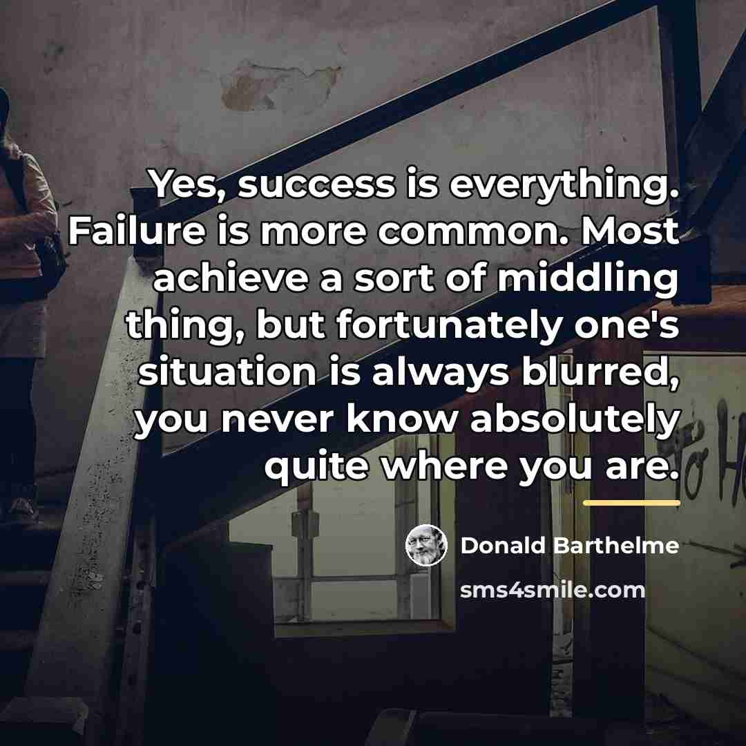 “Yes, success is everything. Failure is more common. Most achieve…” quote by Donald Barthelme