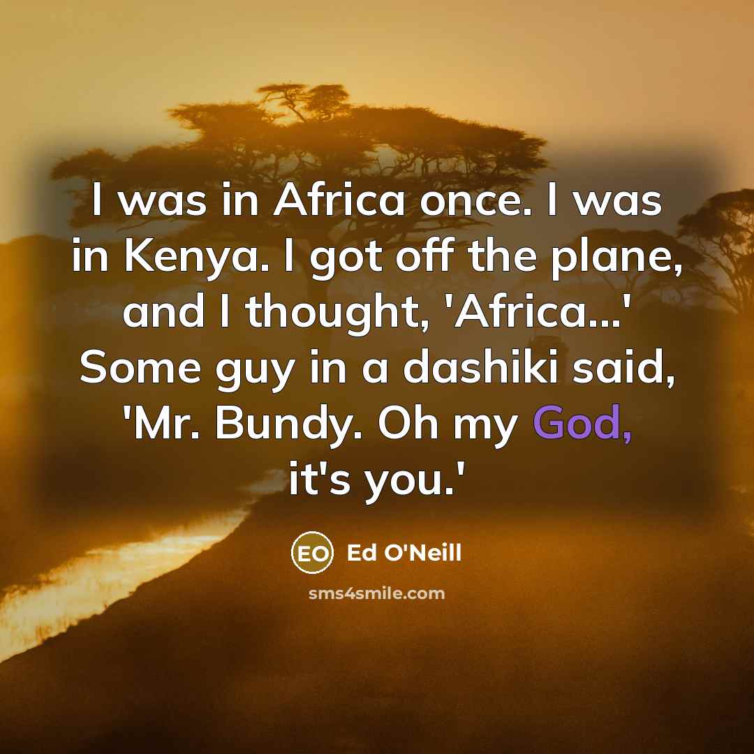 “I was in Africa once. I was in Kenya. I…” quote by Ed O'Neill