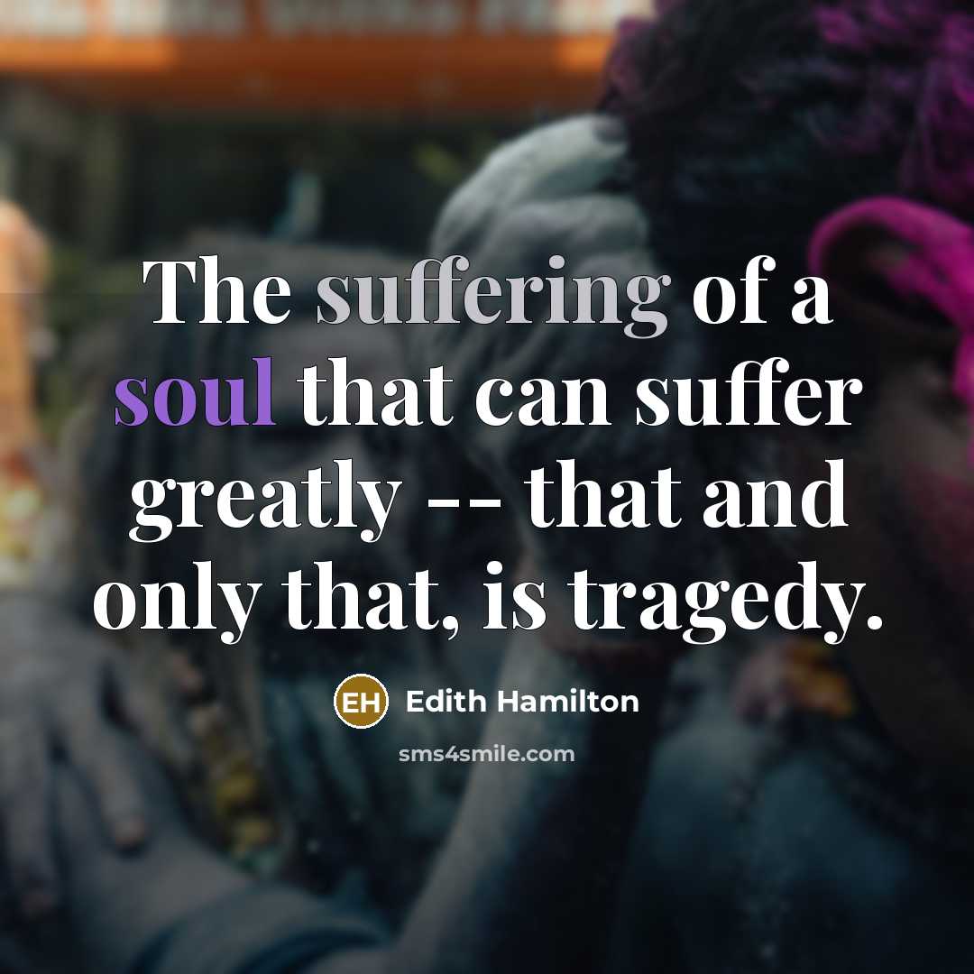 “The suffering of a soul that can suffer greatly --…” quote by Edith Hamilton