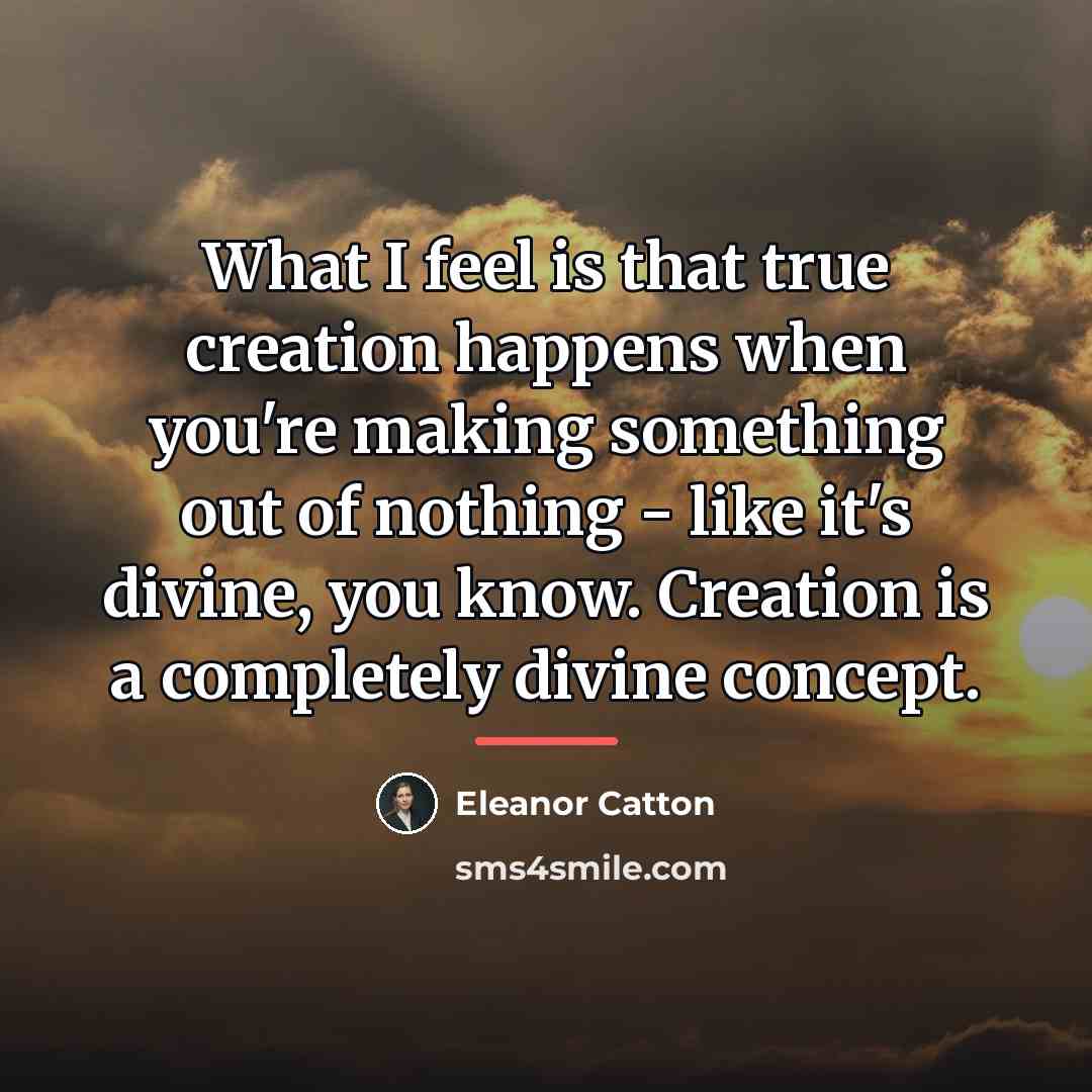 “What I feel is that true creation happens when you're…” quote by Eleanor Catton