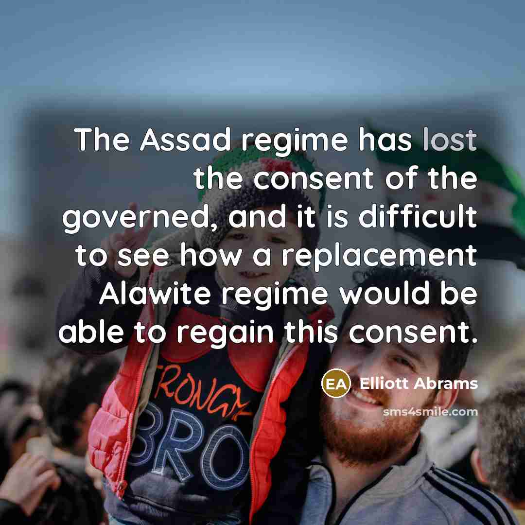 “The Assad regime has lost the consent of the governed,…” quote by Elliott Abrams