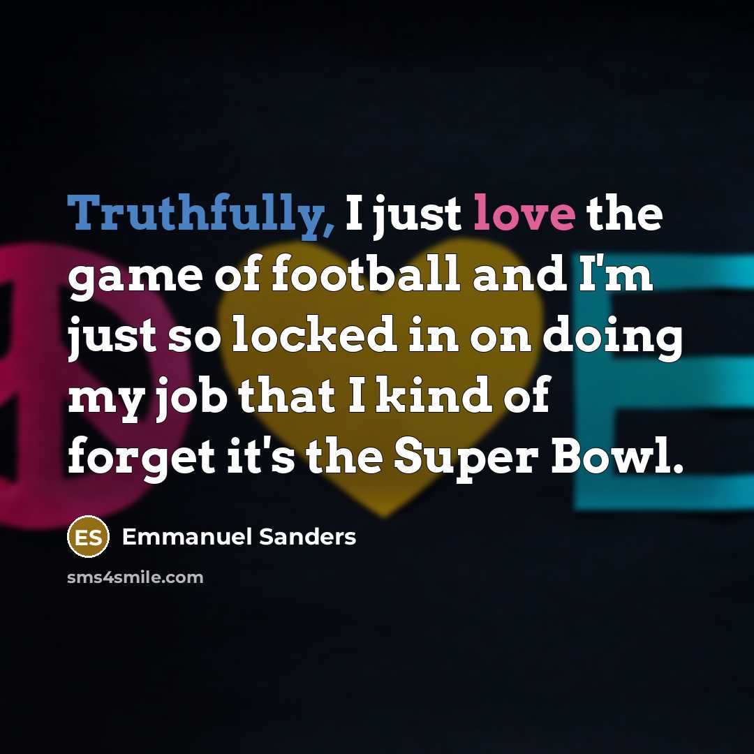 “Truthfully, I just love the game of football and I'm…” quote by Emmanuel Sanders