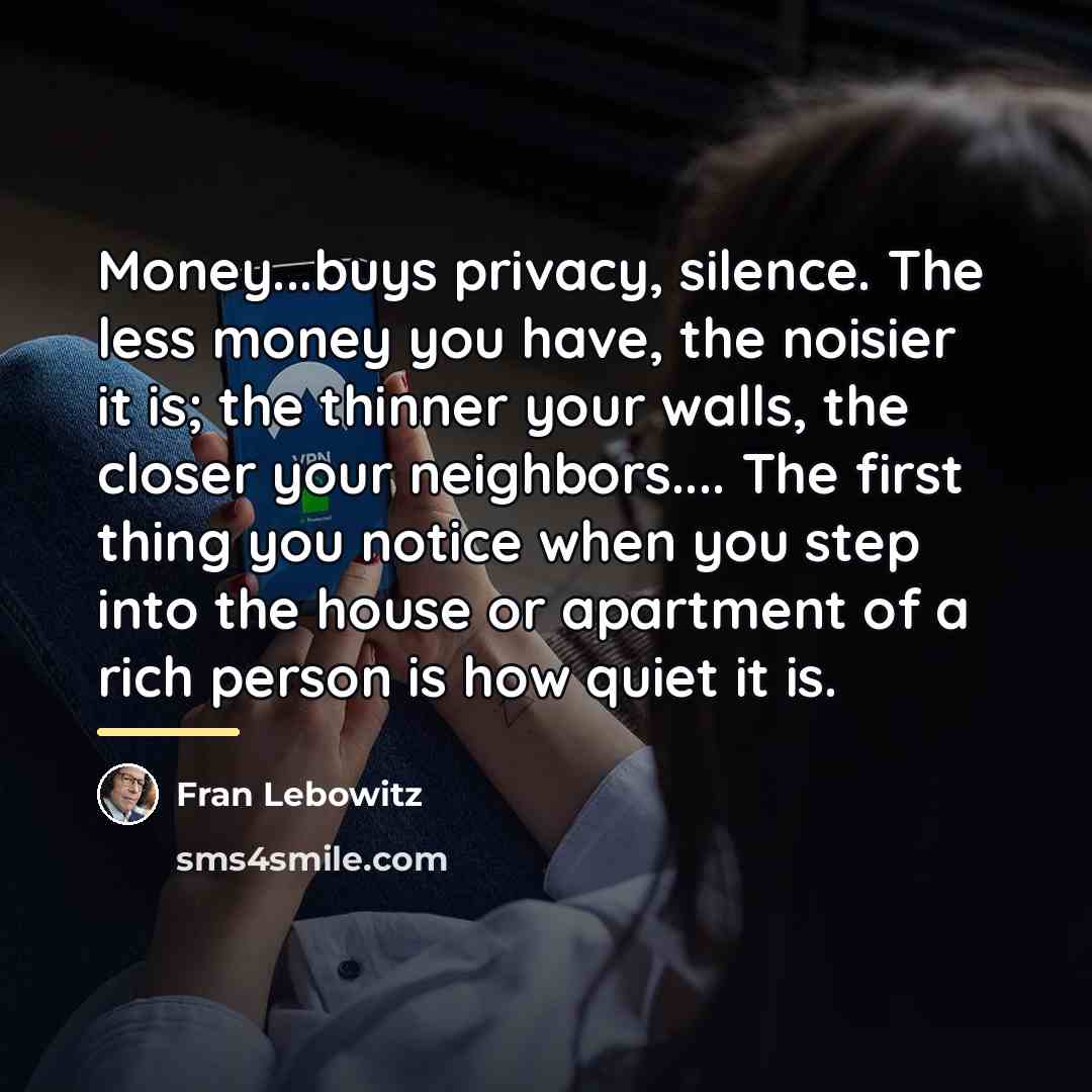“Money...buys privacy, silence. The less money you have, the noisier…” quote by Fran Lebowitz
