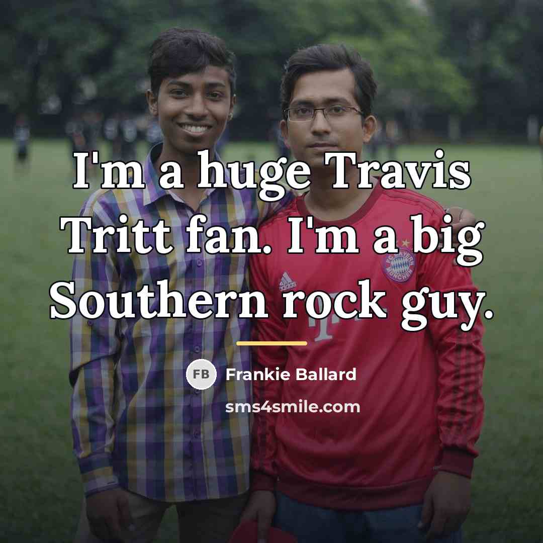 “I'm a huge Travis Tritt fan. I'm a big Southern…” quote by Frankie Ballard