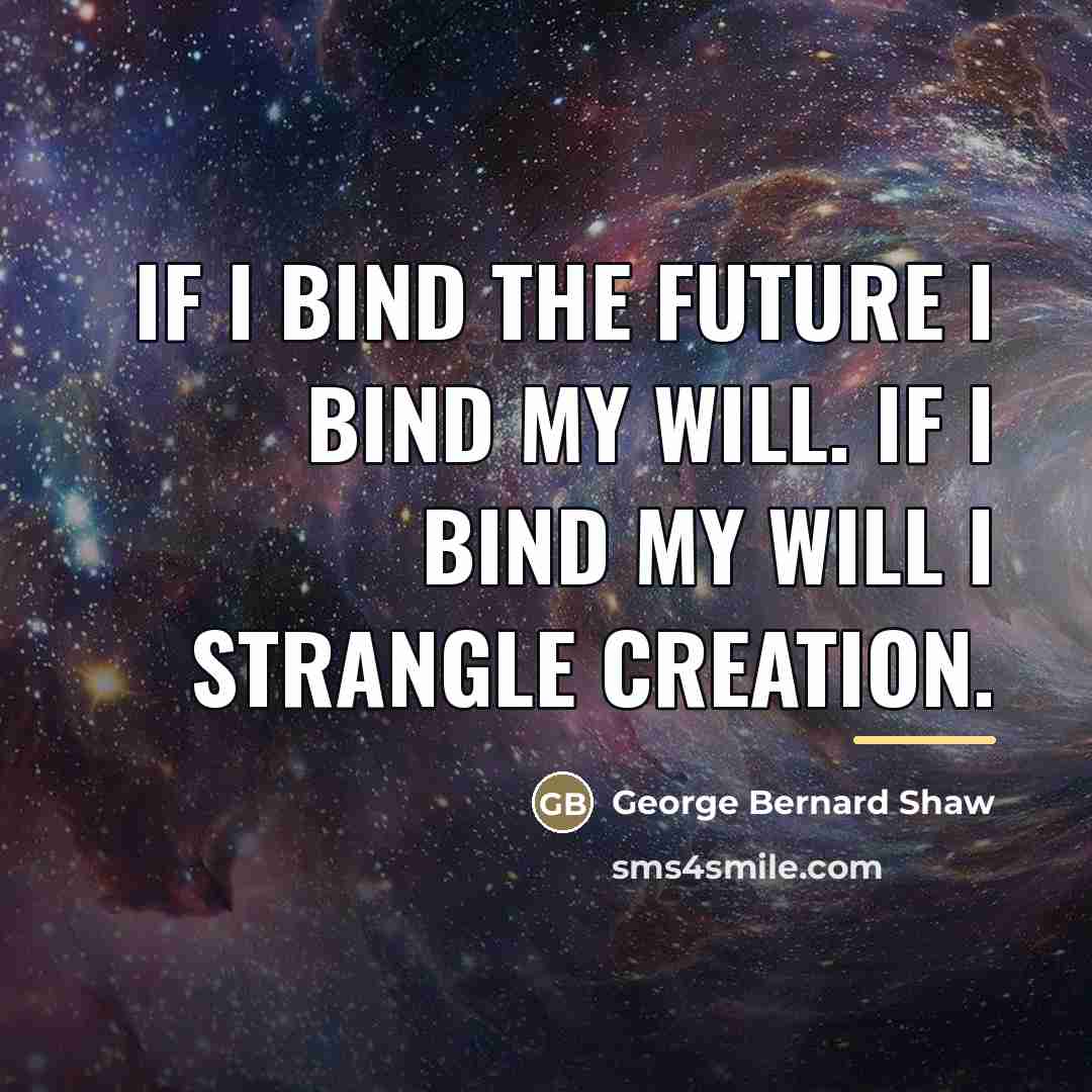 “If I bind the future I bind my will. If…” quote by George Bernard Shaw