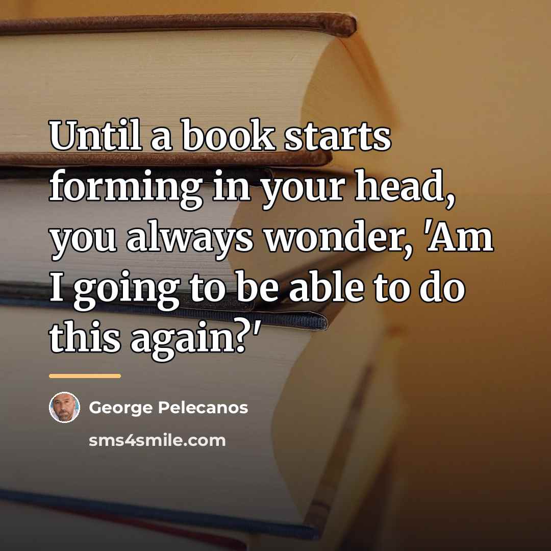 “Until a book starts forming in your head, you always…” quote by George Pelecanos