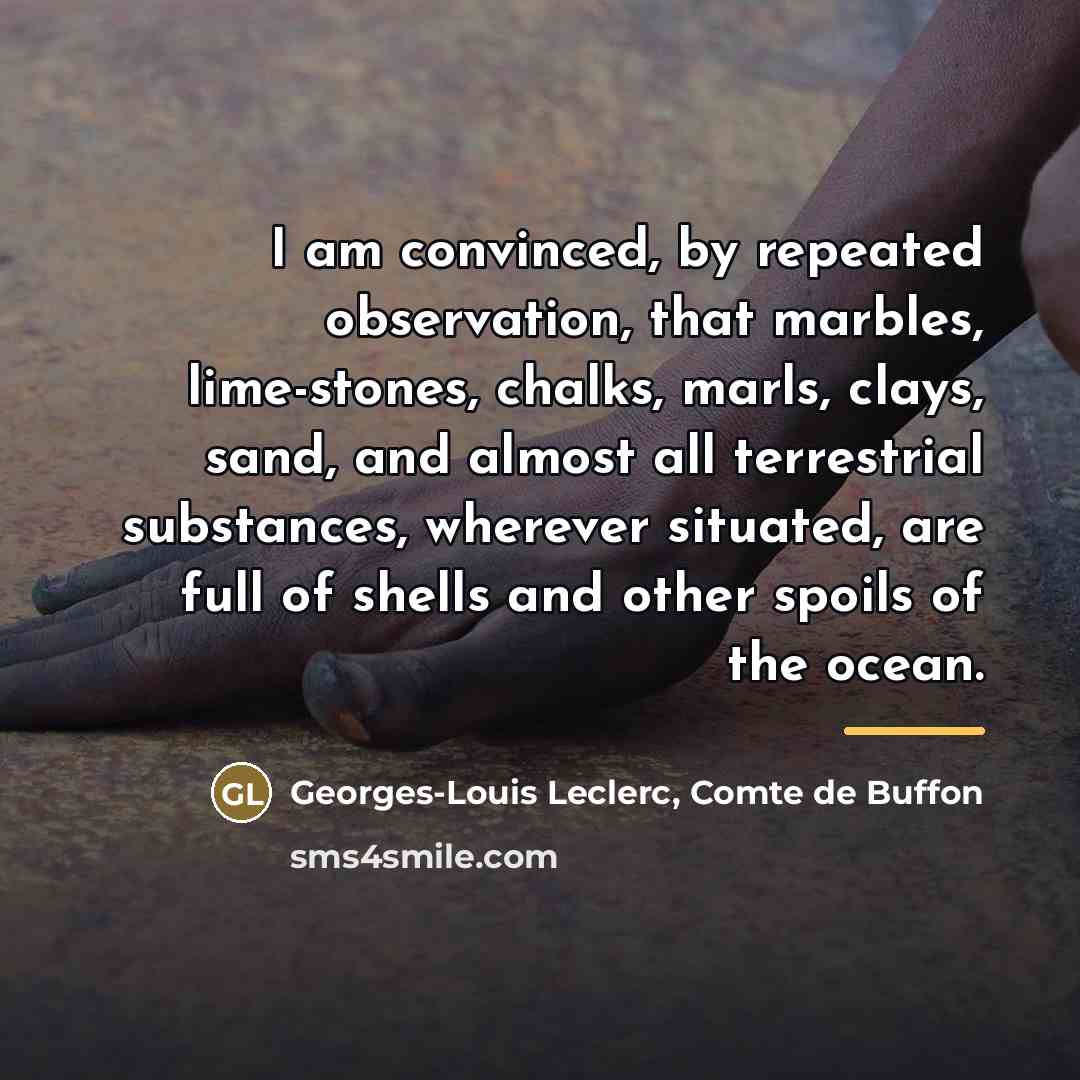 “I am convinced, by repeated observation, that marbles, lime-stones, chalks,…” quote by Georges-Louis Leclerc, Comte de Buffon
