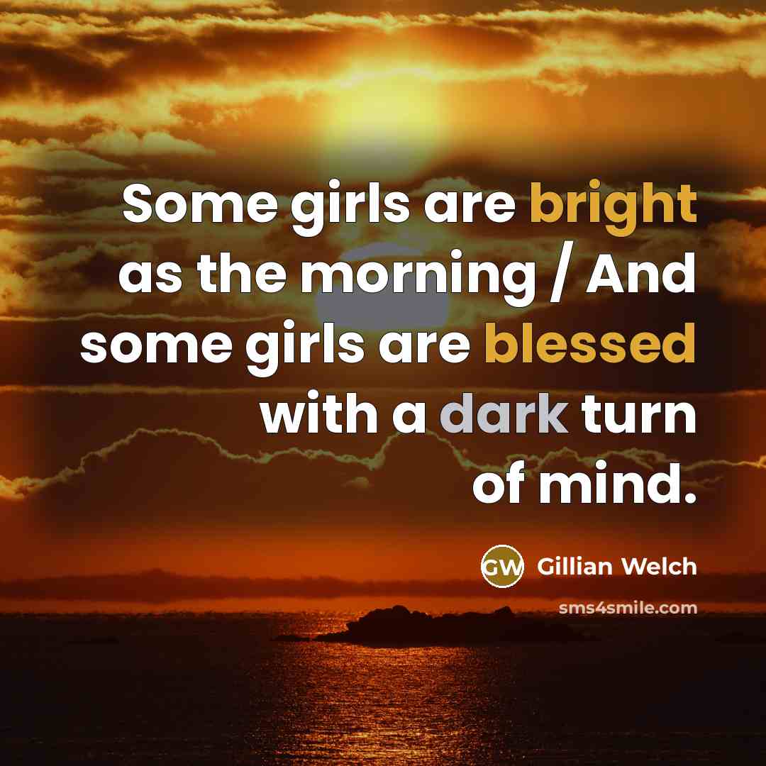 “Some girls are bright as the morning / And some…” quote by Gillian Welch