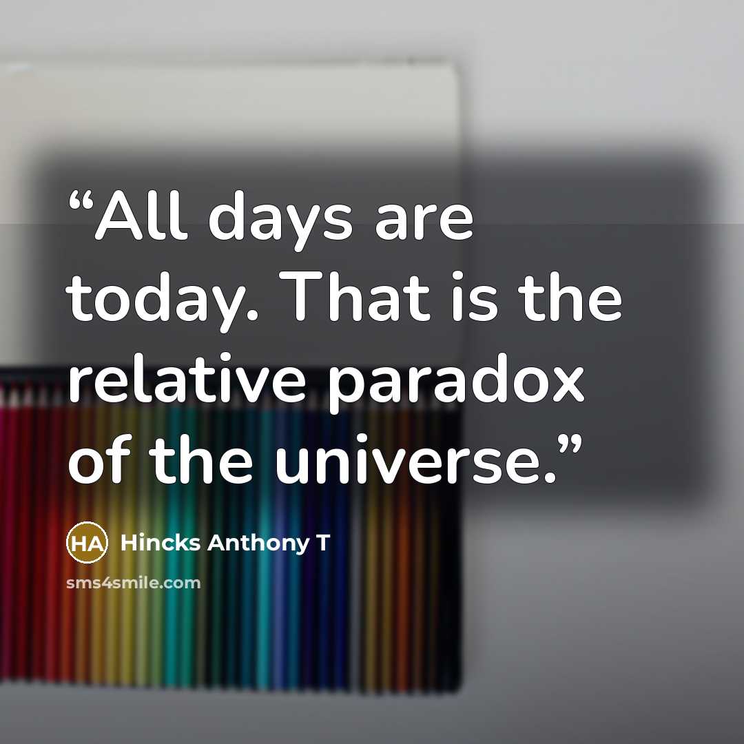 “All days are today. That is the relative paradox of the universe.” quote by Hincks Anthony T