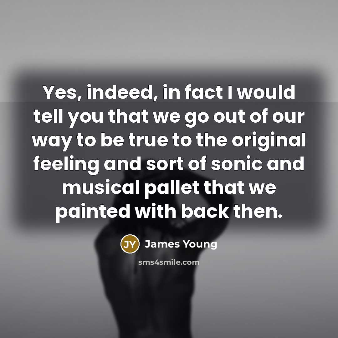 “Yes, indeed, in fact I would tell you that we…” quote by James Young