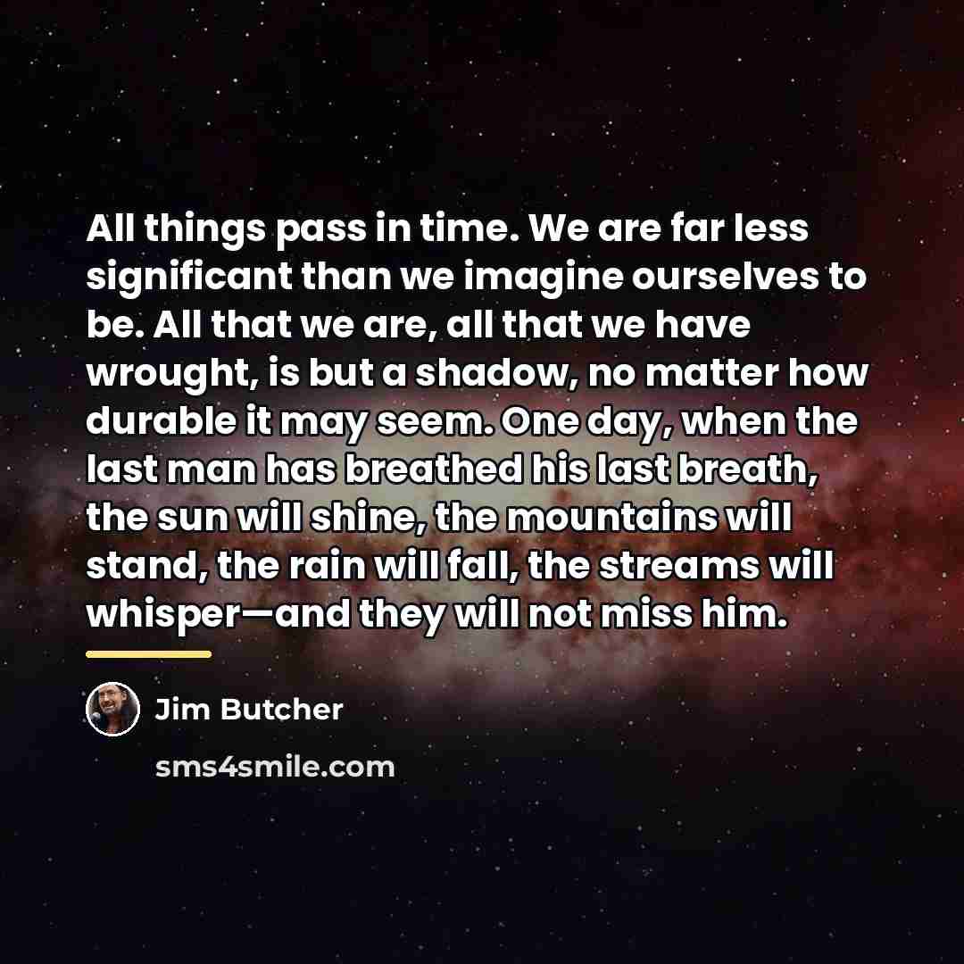 “All things pass in time. We are far less significant…” quote by Jim Butcher