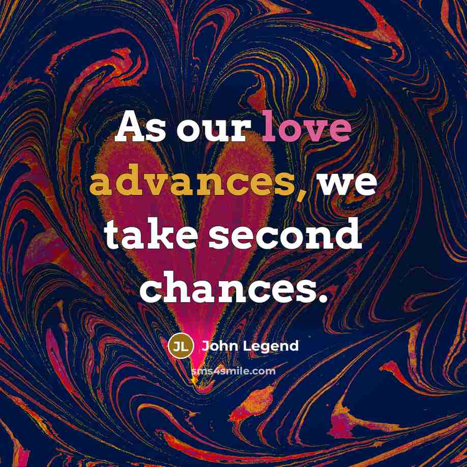 “As our love advances, we take second chances.” quote by John Legend