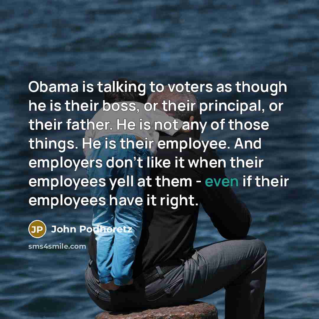 “Obama is talking to voters as though he is their…” quote by John Podhoretz