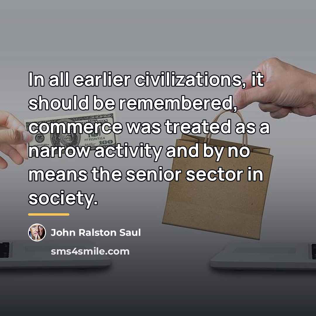 “In all earlier civilizations, it should be remembered, commerce was…” quote by John Ralston Saul