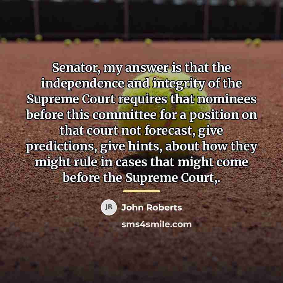 “Senator, my answer is that the independence and integrity of…” quote by John Roberts