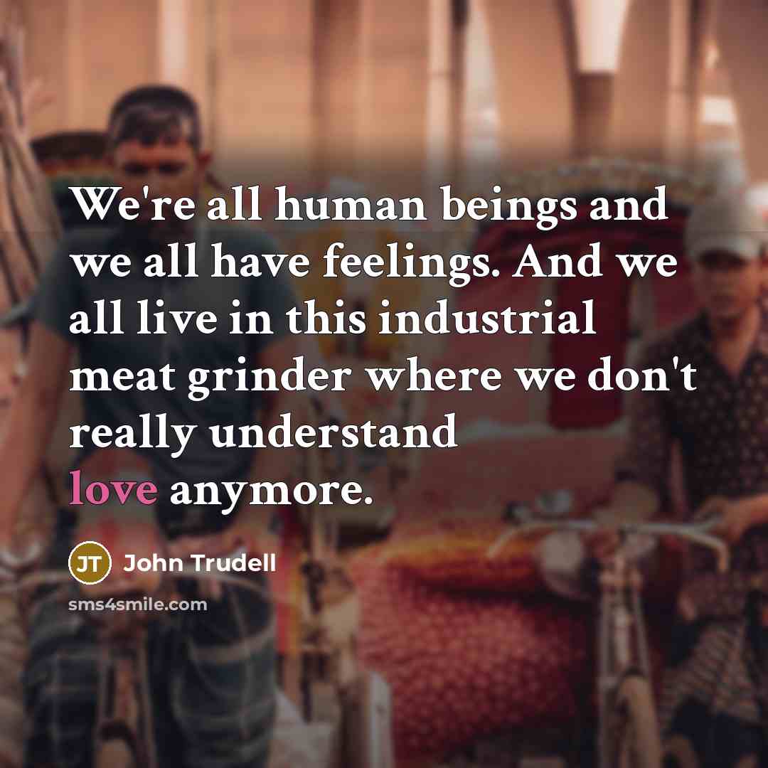 “We're all human beings and we all have feelings. And…” quote by John Trudell