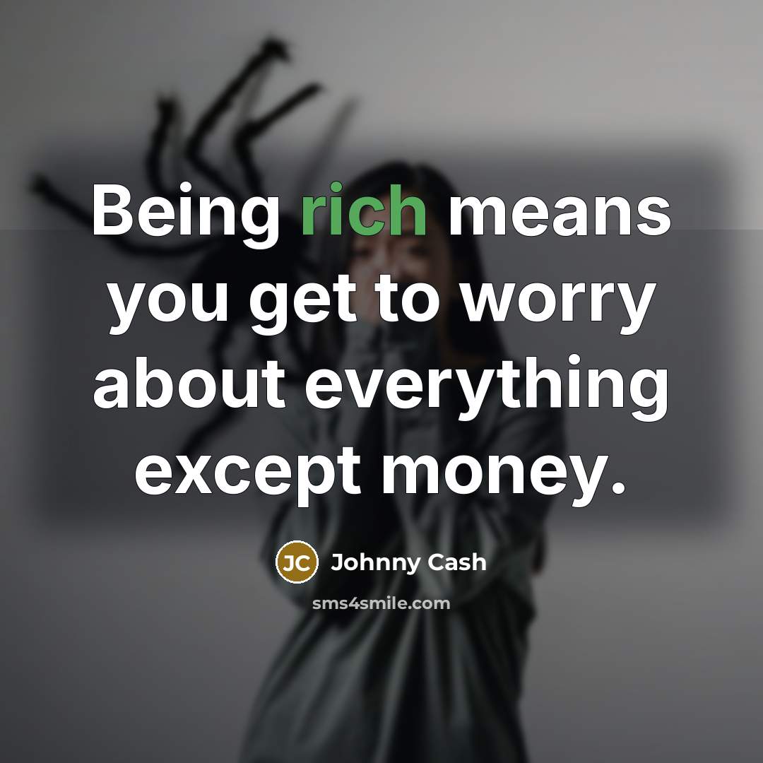 “Being rich means you get to worry about everything except…” quote by Johnny Cash